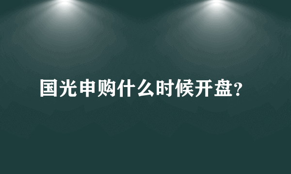 国光申购什么时候开盘？