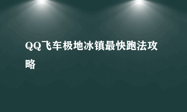 QQ飞车极地冰镇最快跑法攻略