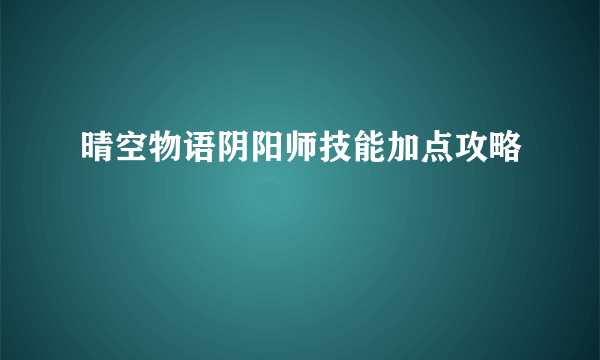 晴空物语阴阳师技能加点攻略