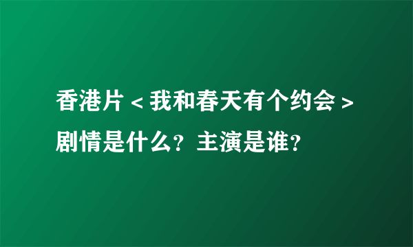 香港片＜我和春天有个约会＞剧情是什么？主演是谁？