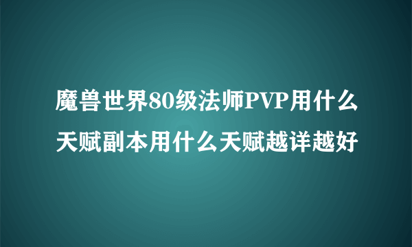 魔兽世界80级法师PVP用什么天赋副本用什么天赋越详越好