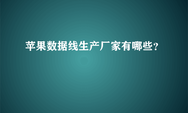 苹果数据线生产厂家有哪些？