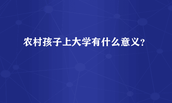 农村孩子上大学有什么意义？