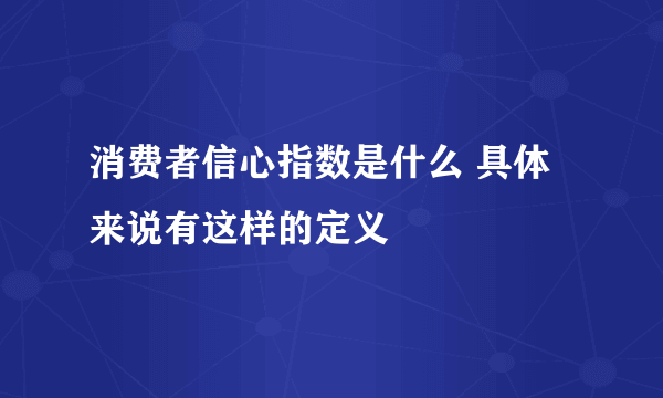 消费者信心指数是什么 具体来说有这样的定义