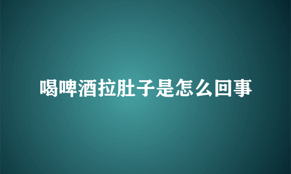 喝啤酒拉肚子是怎么回事