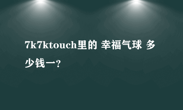 7k7ktouch里的 幸福气球 多少钱一？