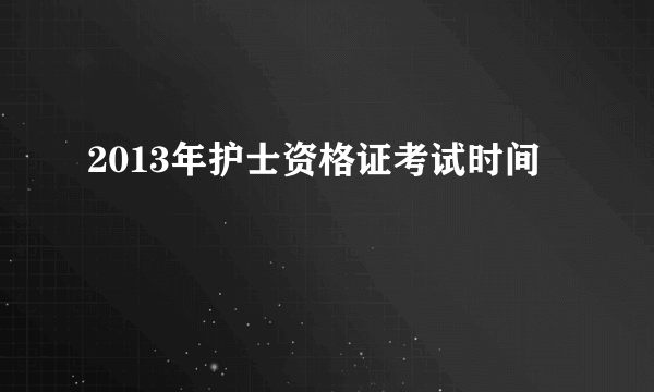 2013年护士资格证考试时间