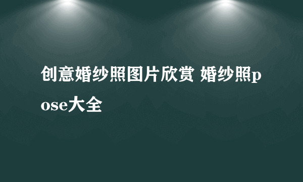 创意婚纱照图片欣赏 婚纱照pose大全