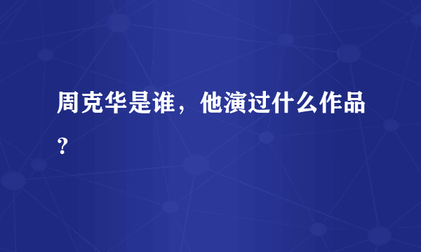 周克华是谁，他演过什么作品？