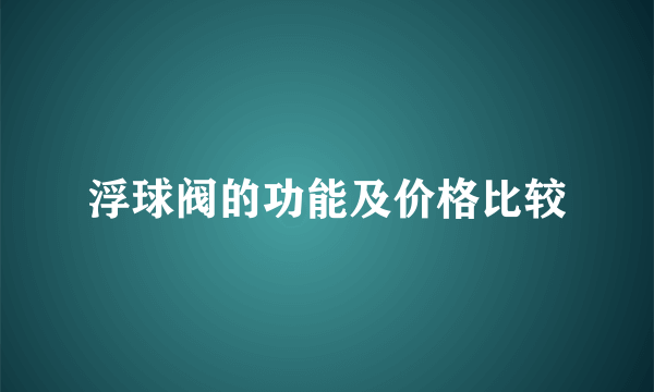 浮球阀的功能及价格比较