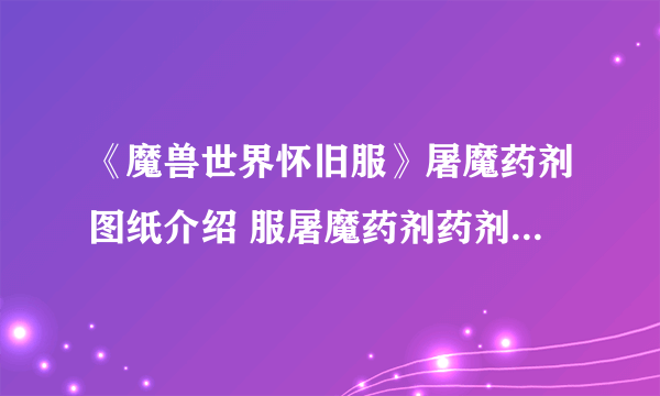 《魔兽世界怀旧服》屠魔药剂图纸介绍 服屠魔药剂药剂图纸购买地点坐标