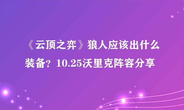 《云顶之弈》狼人应该出什么装备？10.25沃里克阵容分享