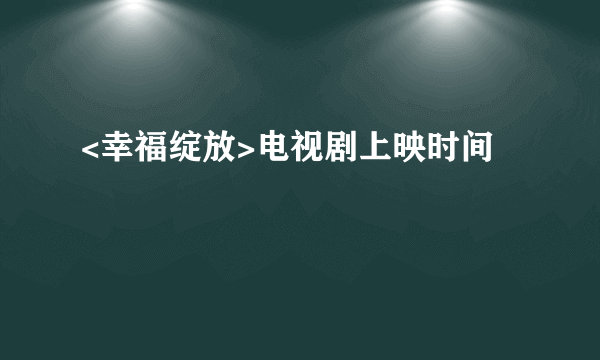 <幸福绽放>电视剧上映时间