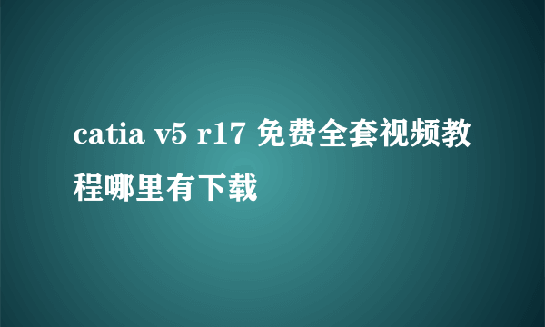 catia v5 r17 免费全套视频教程哪里有下载