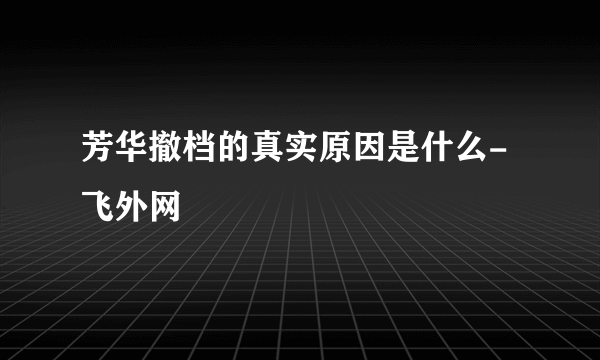 芳华撤档的真实原因是什么-飞外网