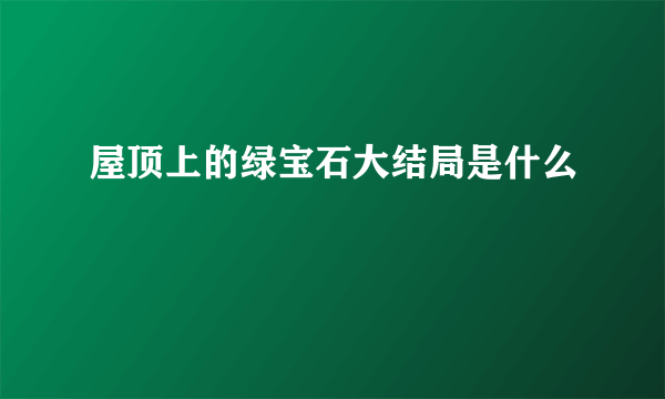 屋顶上的绿宝石大结局是什么