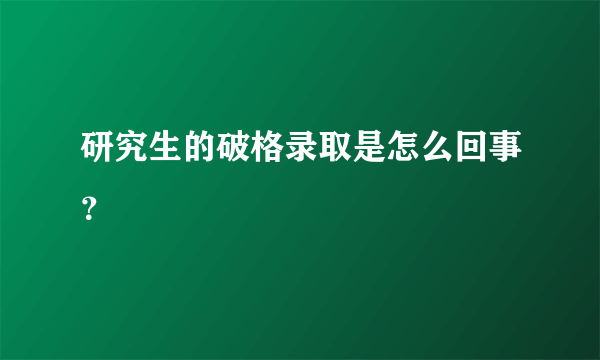 研究生的破格录取是怎么回事？