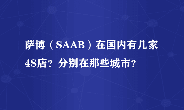 萨博（SAAB）在国内有几家4S店？分别在那些城市？