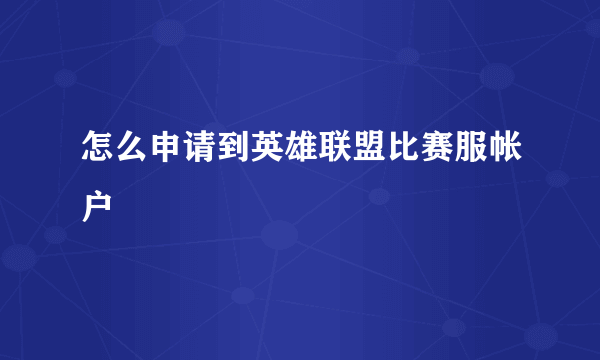 怎么申请到英雄联盟比赛服帐户