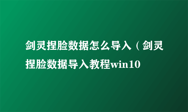 剑灵捏脸数据怎么导入（剑灵捏脸数据导入教程win10