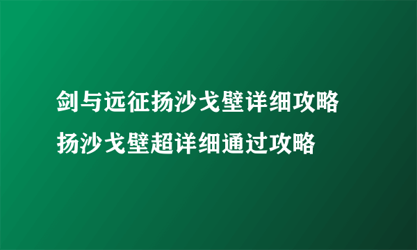 剑与远征扬沙戈壁详细攻略 扬沙戈壁超详细通过攻略