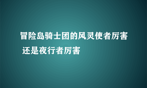 冒险岛骑士团的风灵使者厉害 还是夜行者厉害