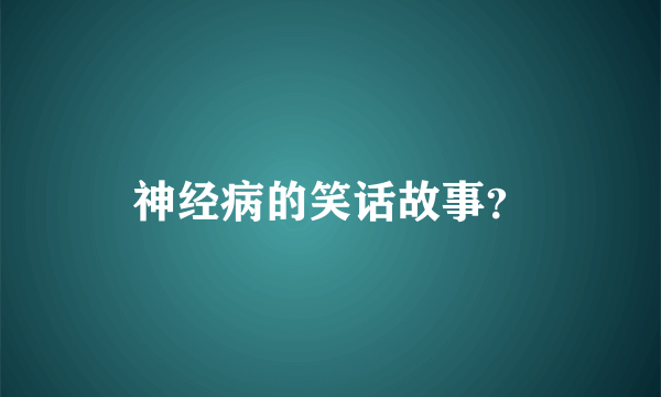 神经病的笑话故事？