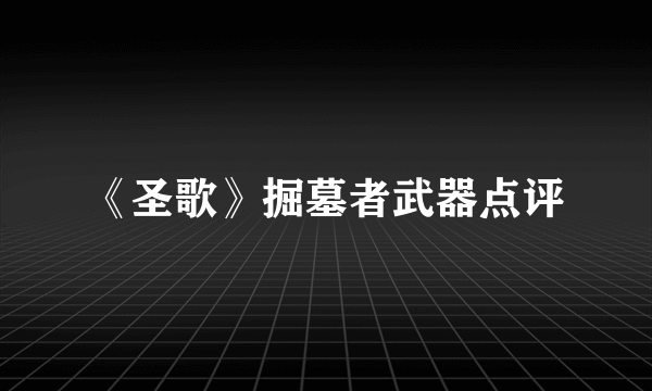 《圣歌》掘墓者武器点评