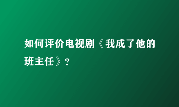 如何评价电视剧《我成了他的班主任》？