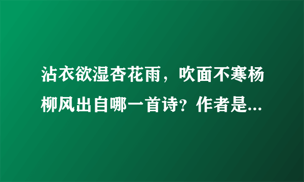 沾衣欲湿杏花雨，吹面不寒杨柳风出自哪一首诗？作者是谁？诗意是什么？道理是什么？拜托了