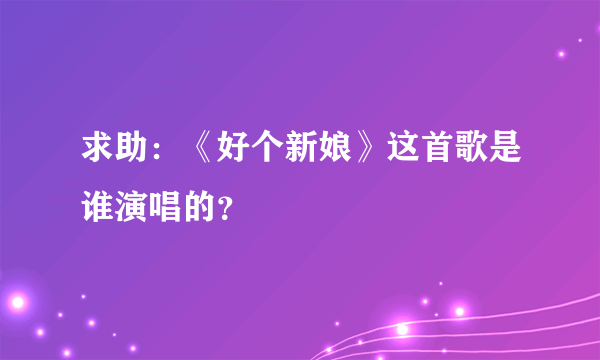 求助：《好个新娘》这首歌是谁演唱的？