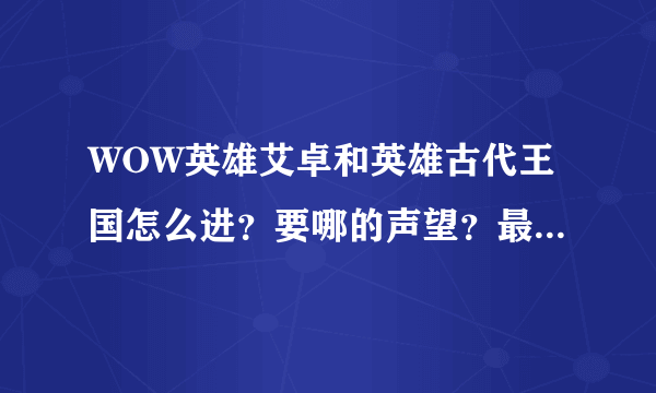 WOW英雄艾卓和英雄古代王国怎么进？要哪的声望？最低要多少级？