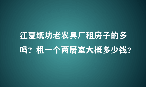 江夏纸坊老农具厂租房子的多吗？租一个两居室大概多少钱？