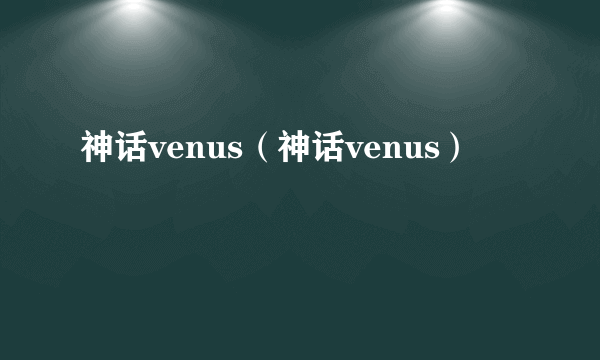 神话venus（神话venus）