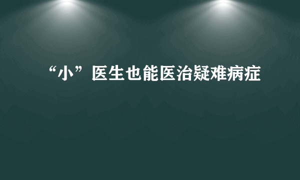 “小”医生也能医治疑难病症