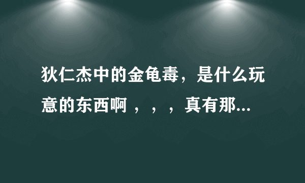 狄仁杰中的金龟毒，是什么玩意的东西啊 ，，，真有那么厉害吗??