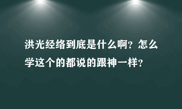 洪光经络到底是什么啊？怎么学这个的都说的跟神一样？