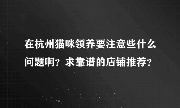 在杭州猫咪领养要注意些什么问题啊？求靠谱的店铺推荐？