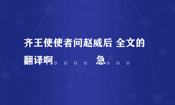 齐王使使者问赵威后 全文的翻译啊。。。。 急。。。