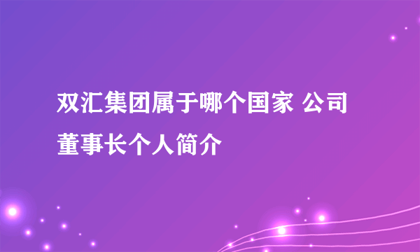 双汇集团属于哪个国家 公司董事长个人简介