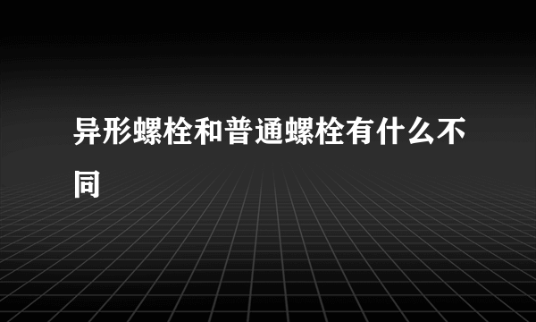 异形螺栓和普通螺栓有什么不同