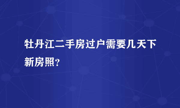 牡丹江二手房过户需要几天下新房照？