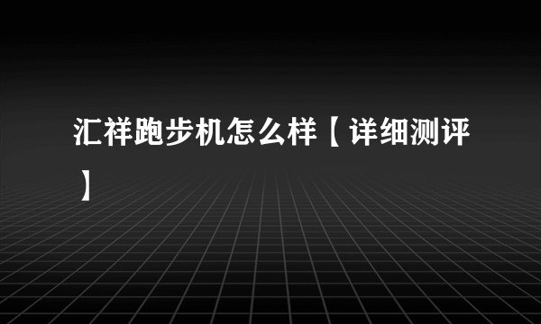 汇祥跑步机怎么样【详细测评】