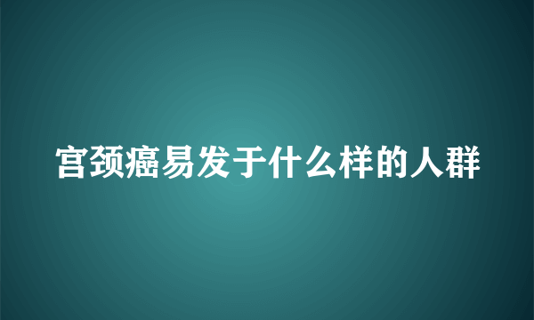 宫颈癌易发于什么样的人群