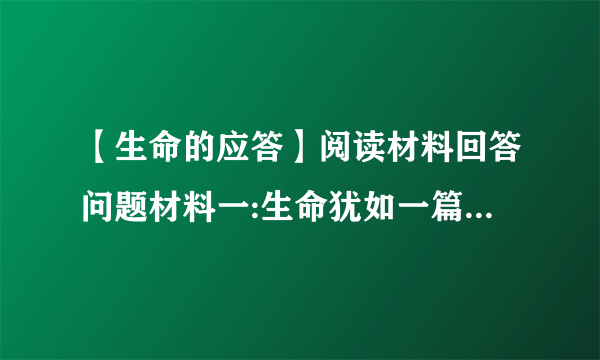 【生命的应答】阅读材料回答问题材料一:生命犹如一篇文章在文章的...