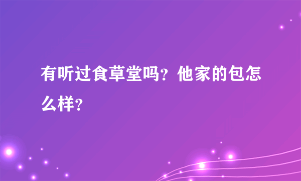 有听过食草堂吗？他家的包怎么样？