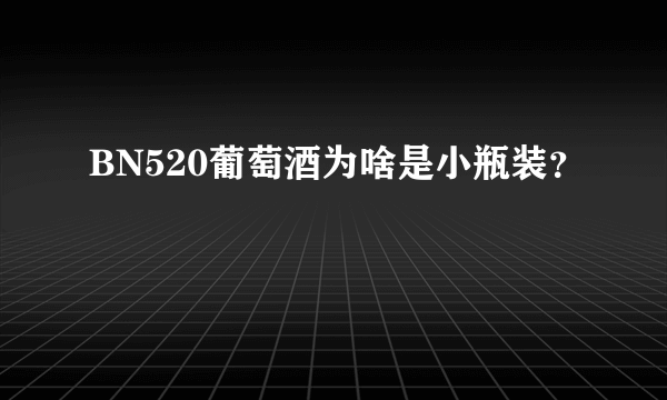 BN520葡萄酒为啥是小瓶装？