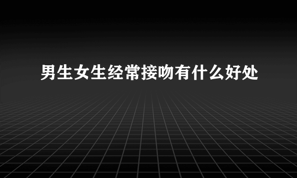 男生女生经常接吻有什么好处