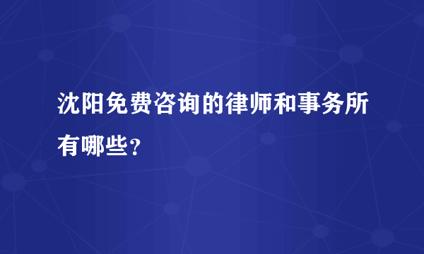 沈阳免费咨询的律师和事务所有哪些？