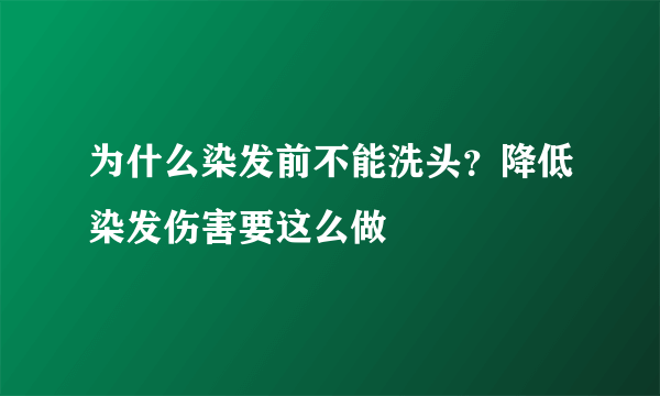 为什么染发前不能洗头？降低染发伤害要这么做